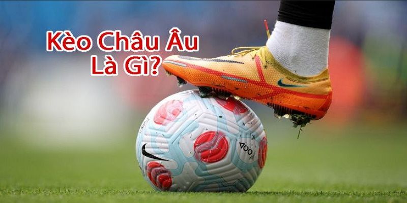 Sơ lược vài nét thú vị bạn nên biết về thuật ngữ kèo Châu Âu